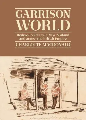 Garrison World: Redcoat Soldiers in New Zealand and across the British Empire book cover